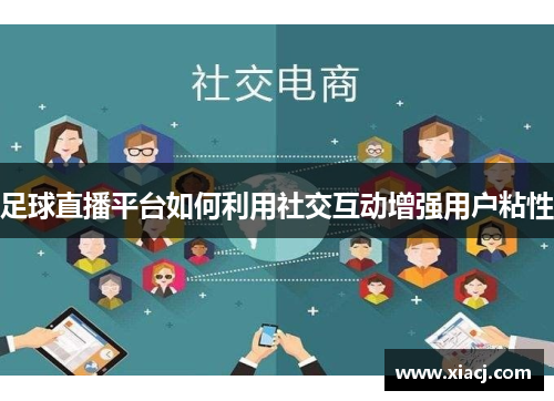 足球直播平台如何利用社交互动增强用户粘性